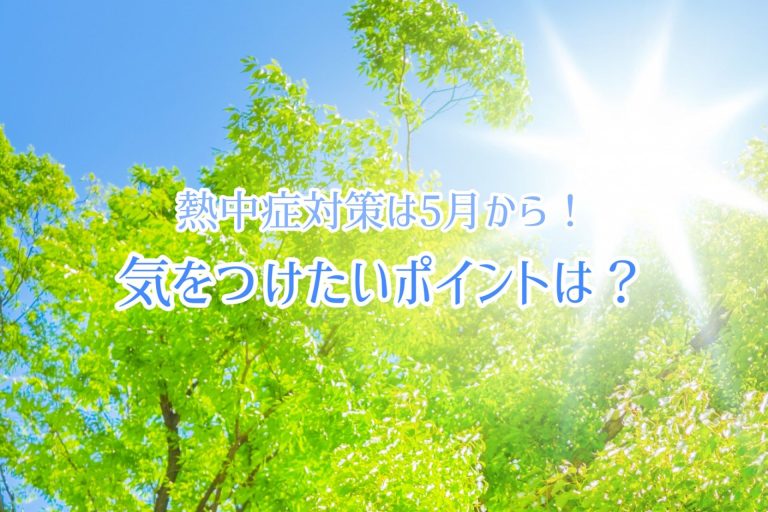 暑さに慣れていない今だからこそ熱中症対策を！