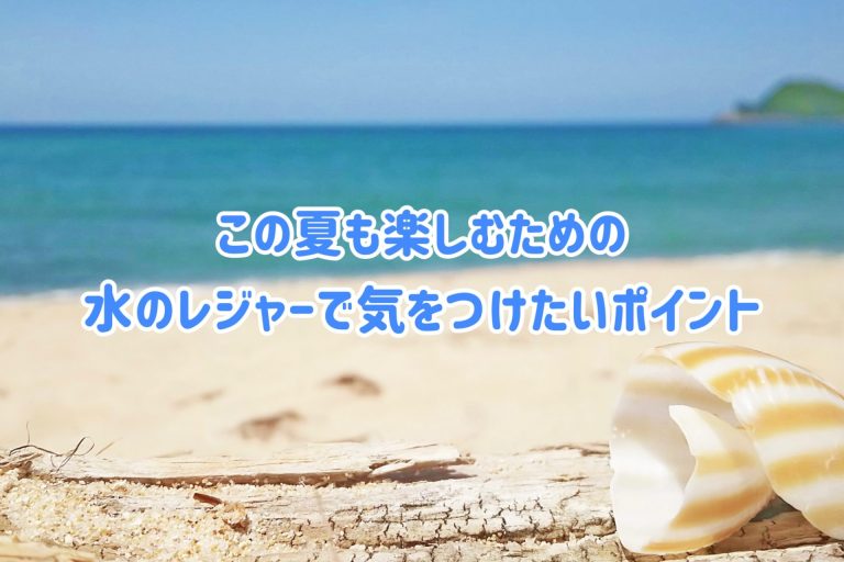 この夏は安心安全に水辺のレジャーを楽しもう！